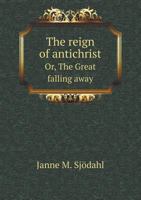 The Reign of Antichrist Or, the Great Falling Away 1437282792 Book Cover