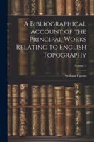A Bibliographical Account of the Principal Works Relating to English Topography; Volume 1 1022512315 Book Cover