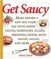 Get Saucy: Make Dinner a New Way Every Day with Simple Sauces, Marinades, Glazes, Dressings, Pestos, Pasta Sauces, Salsas, and More 155832237X Book Cover