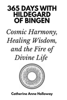 365 Days with Hildegard of Bingen: Cosmic Harmony, Healing Wisdom, and the Fire of Divine Life B0GKG1R5YP Book Cover