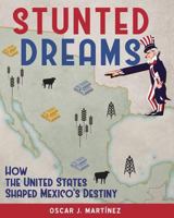 Stunted Dreams: How the United States Shaped Mexico's Destiny 0692909311 Book Cover