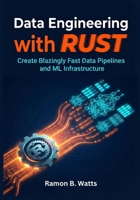 Data Engineering with Rust: Create Blazingly Fast Data Pipelines and ML Infrastructure B0G6D4XB78 Book Cover