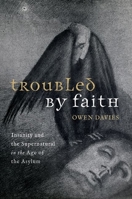 Troubled by Faith: Insanity and the Supernatural in the Age of the Asylum 019887300X Book Cover
