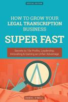 How to Grow Your Legal Transcription Business Super Fast: Secrets to 10x Profits, Leadership, Innovation & Gaining an Unfair Advantage 1540346528 Book Cover