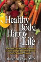 Healthy Body, Happy Life: A Non-Diet Lifestyle Guide to Develop a Leaner, Stronger Body While Avoiding Cancer and other Diseases 1944973419 Book Cover