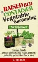 Raised Bed & Container Vegetable Gardening for Beginners: 9 SIMPLE STEPS TO GROWING AND MAINTAINING VEGGIES AND HERBS FOR HEALTHY AND NUTRITIOUS FOOD AT HOME 1961315017 Book Cover