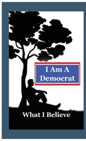 I Am A Democrat: What I Believe 1087894581 Book Cover
