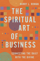 The Spiritual Art of Business: Connecting the Daily with the Divine 1514007622 Book Cover