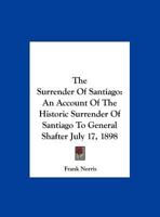 The Surrender of Santiago; an Account of the Historic Surrender of Santiago to General Shafter, July 17, 1898 1515250970 Book Cover