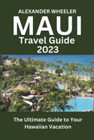 MAUI TRAVEL GUIDE 2023: The Ultimate Guide to Your Hawaiian Vacation B0CH23XX8S Book Cover