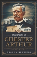 Biography of CHESTER A. ARTHUR: The Accidental President: Scandal, Transformation, and the Fight to Restore Honor B0DZCNFJHB Book Cover