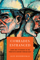 Comrades Estranged: Labor and Citizenship in the Twentieth-Century Persian Gulf 1503646475 Book Cover