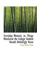 Everyday Rhetoric: Or Things Rhetorical The College Student Should Unfailingly Know (1915) 1164639676 Book Cover