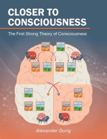Closer to Consciousness: The First Strong Theory of Consciousness 1665579161 Book Cover
