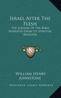Israel After The Flesh: The Judaism Of The Bible, Separated From Its Spiritual Religion 1163281409 Book Cover