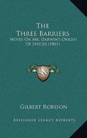 The Three Barriers: Notes on Mr. Darwin's Origin of Species (Classic Reprint) 1104403323 Book Cover