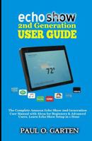 Echo Show 2nd Generation User Guide: The Complete Amazon Echo Show 2nd Generation User Guide with Alexa for Beginners & Advanced Users. Learn Echo Show Setup in 1 hour 1793447586 Book Cover