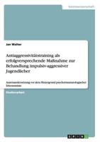 Antiaggressivit�tstraining als erfolgversprechende Ma�nahme zur Behandlung impulsiv-aggressiver Jugendlicher: Auseinandersetzung vor dem Hintergrund psychotraumatologischer Erkenntnisse 3656479704 Book Cover