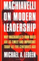 Machiavelli on Modern Leadership: Why Machiavelli's Iron Rules are as Timely and Important Today as Five Centuries Ago 0312263562 Book Cover