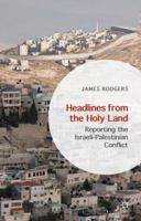 Headlines from the Holy Land: Reporting the Israeli-Palestinian Conflict 1349562491 Book Cover