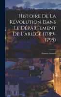 Histoire De La Révolution Dans Le Département De L'ariège (1789-1795) 1019165618 Book Cover