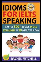 Idioms For IELTS Speaking: Master 500+ Idioms In Use Explained In 10 Minutes A Day 1717943780 Book Cover