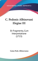 C. Pedonis Albinovani Elegiae III: Et Fragmenta, Cum Interpretatione 1247157881 Book Cover