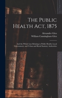The Public Health Act, 1875: And the Whole Law Relating to Public Health, Local Government, and Urban and Rural Sanitary Authorities 1019076860 Book Cover
