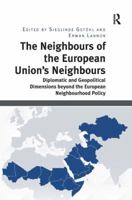 The Neighbours of the European Union's Neighbours: Diplomatic and Geopolitical Dimensions beyond the European Neighbourhood Policy 1138360899 Book Cover