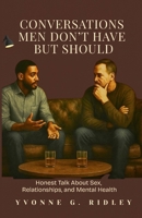 Conversations Men Don’t Have — But Should: Real Talk on Sex, Relationships, and Mental Health B0G1YF4TS5 Book Cover