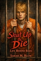 Shut Up & Die: Life Behind Bars B0FSDZWX6M Book Cover