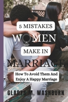 5 MISTAKES WOMEN MAKE IN MARRIAGE: How To Avoid Them And Enjoy A Happy Marriage B0BCD7SL9Q Book Cover