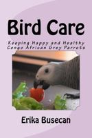 Bird Care: Keeping Happy and Healthy Congo African Grey Parrots 1533617783 Book Cover