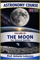 ASTRONOMY COURSE - Vol 5 - THE MOON: Our natural satellite B0GYXPPL6Z Book Cover