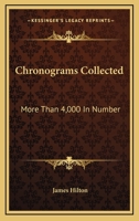 Chronograms Collected, More Than 4,000 in Number: Since the Publication of the two Preceding Volumes in 1882 and 1885 1017711488 Book Cover