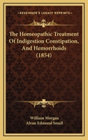 The Homeopathic Treatment Of Indigestion Constipation, And Hemorrhoids 1165085186 Book Cover
