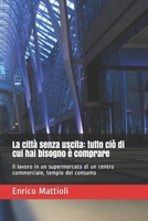 La città senza uscita: tutto ciò di cui hai bisogno è comprare: Il lavoro in un supermercato di un centro commerciale, tempio del consumo (Italian Edition) B085RNKVS3 Book Cover