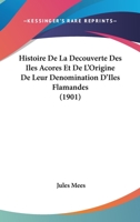 Histoire de la D�couverte Des �les A�ores Et de l'Origine de Leur D�nomination d'�les Flamandes 1016437218 Book Cover