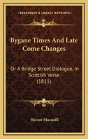 Bygane Times And Late Come Changes: Or A Bridge Street Dialogue, In Scottish Verse (1811) 0469169230 Book Cover