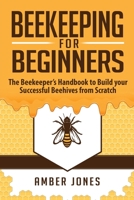 Beekeeping for Beginners: The Beekeeper's Guide to learn how to Build your Successful Beehives from Scratch 195273200X Book Cover