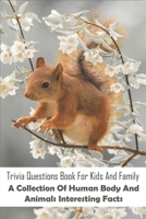 Trivia Questions Book For Kids And Family_ A Collection Of Human Body And Animals Interesting Facts: Animal Trivia B08SGBDVFB Book Cover