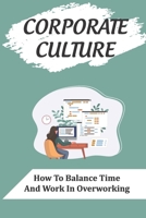 Corporate Culture: How To Balance Time And Work In Overworking: Learn About Corporate Culture B09C31RTQZ Book Cover