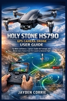 Holy Stone HS790 GPS Camera Drone User Guide: Fly With Confidence, Capture Stable 6K Footage, and Master Every Feature from First Launch to Advanced Flight B0GJF6WM57 Book Cover