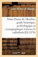Notre-Dame de Moulins, Guide Historique, Archa(c)Ologique Et Iconographique a Travers La Catha(c)Drale 2011318432 Book Cover