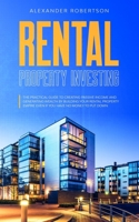 Rental Property Investing: The Practical Guide To Creating Passive Income And Generating Wealth By Building Your Rental Property Empire Even If You Have No Money To Put Down 1989838227 Book Cover