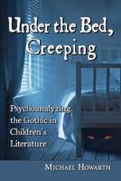 Under the Bed, Creeping: Psychoanalyzing the Gothic in Children's Literature 0786478438 Book Cover