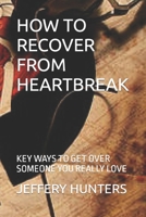 HOW TO RECOVER FROM HEARTBREAK: KEY WAYS TO GET OVER SOMEONE YOU REALLY LOVE B0BD2RGQHT Book Cover