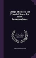 George Thomson, the Friend of Burns, His Life & Correspondence 1015351034 Book Cover