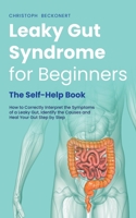 Leaky Gut Syndrome for Beginners - The Self-Help Book - How to Correctly Interpret the Symptoms of a Leaky Gut, Identify the Causes and Heal Your Gut Step by Step B0CH1XZVCX Book Cover