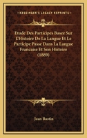 Etude Des Participes Basee Sur L'Histoire De La Langue Et Le Participe Passe Dans La Langue Francaise Et Son Histoire (1889) 1167707133 Book Cover